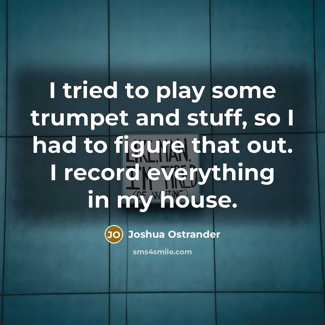“I tried to play some trumpet and stuff, so I…” quote by Joshua Ostrander