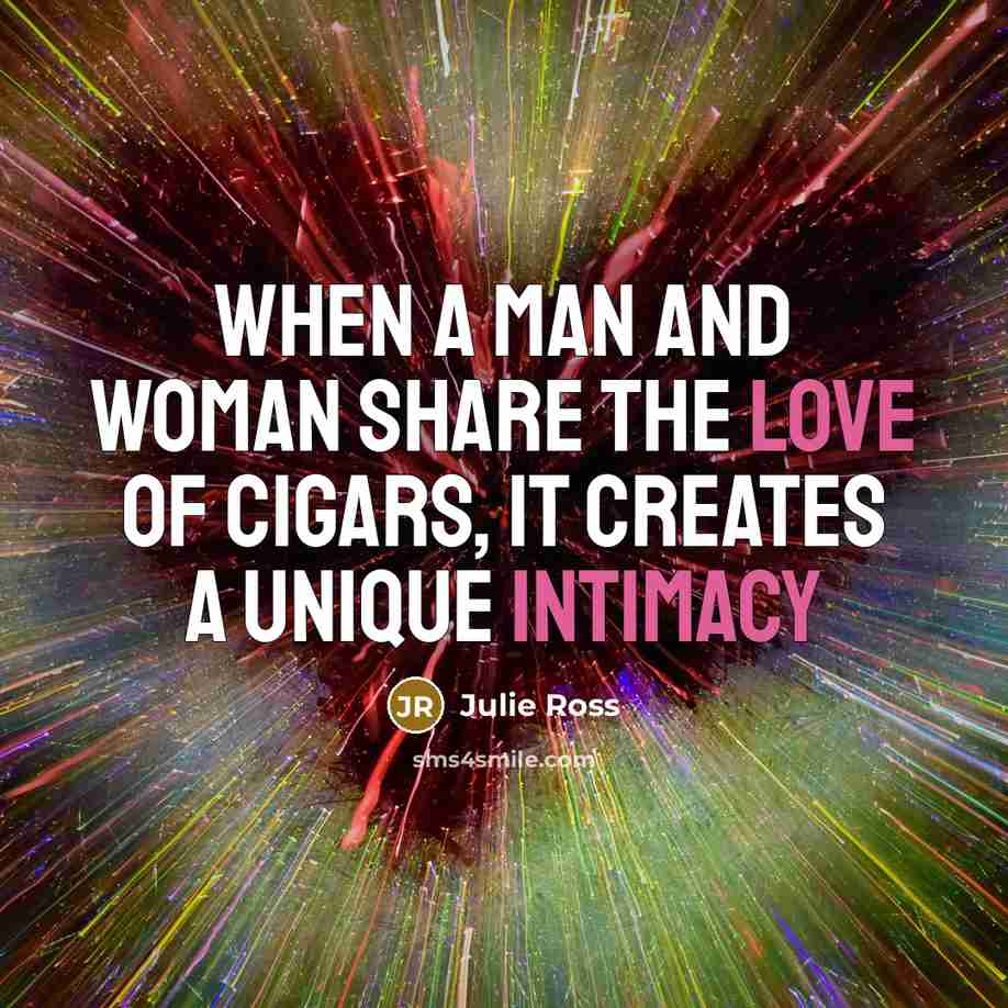 “When a man and woman share the love of cigars, it creates a unique intimacy” quote by Julie Ross