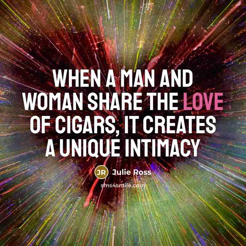 “When a man and woman share the love of cigars, it creates a unique intimacy” quote by Julie Ross