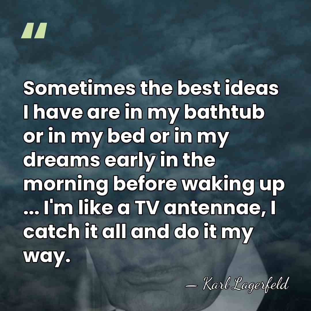 Sometimes the best ideas I have are in my bathtub or in&hellip; - Karl Lagerfeld