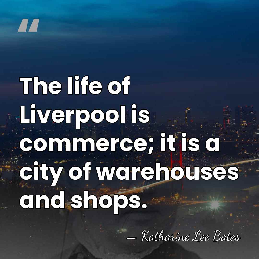 The life of Liverpool is commerce; it is a city of warehouses&hellip; - Katharine Lee Bates
