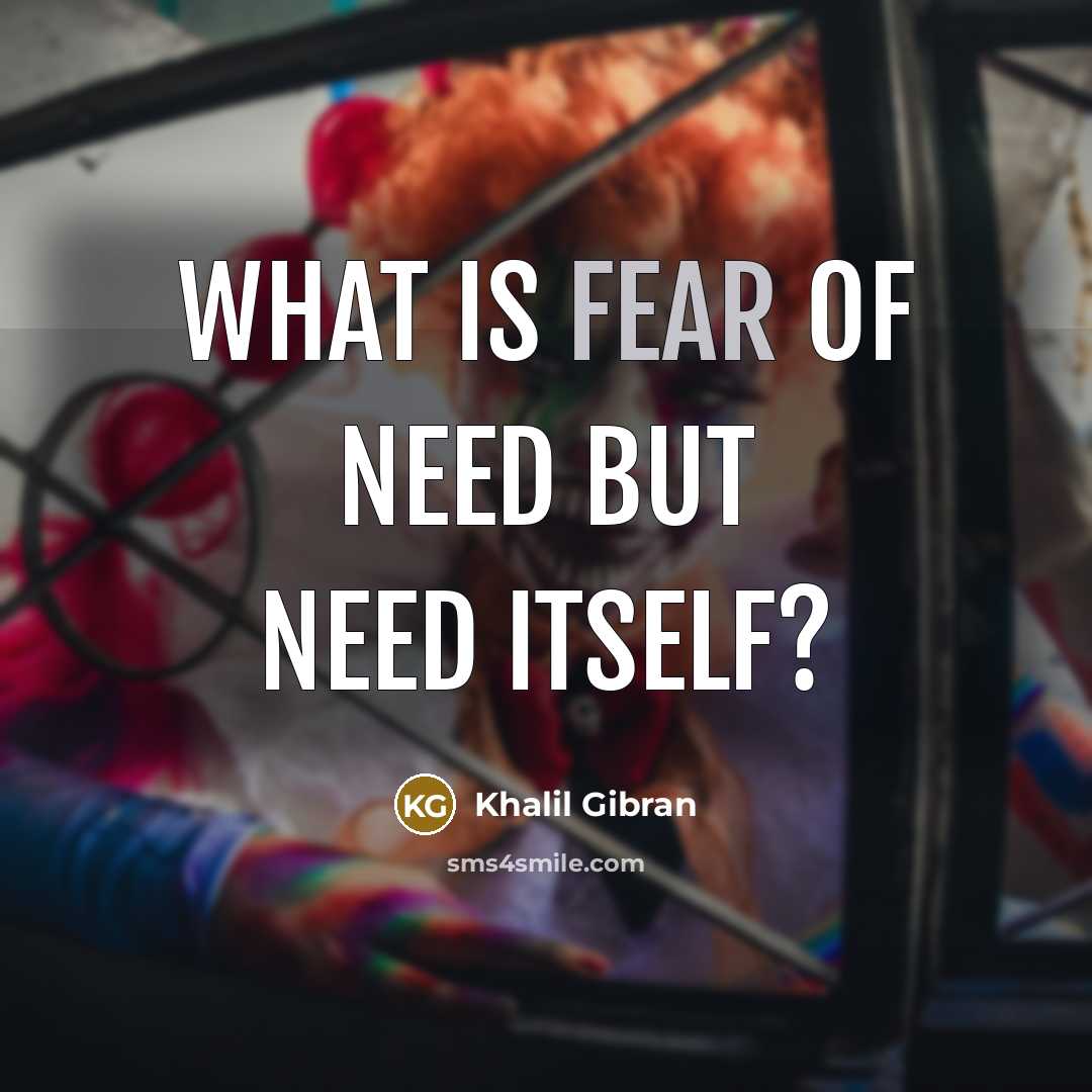 “What is fear of need but need itself?…” quote by Khalil Gibran