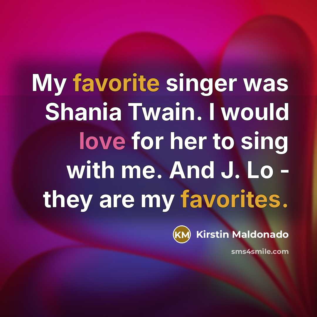 “My favorite singer was Shania Twain. I would love for her to sing with me. And J. Lo - they are my favorites.” quote by Kirstin Maldonado