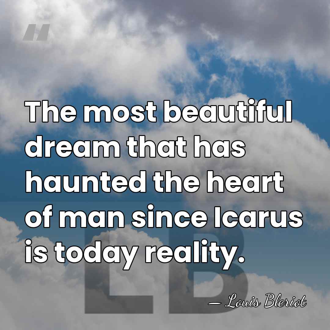 The most beautiful dream that has haunted the heart of man since&hellip; - Louis Bleriot
