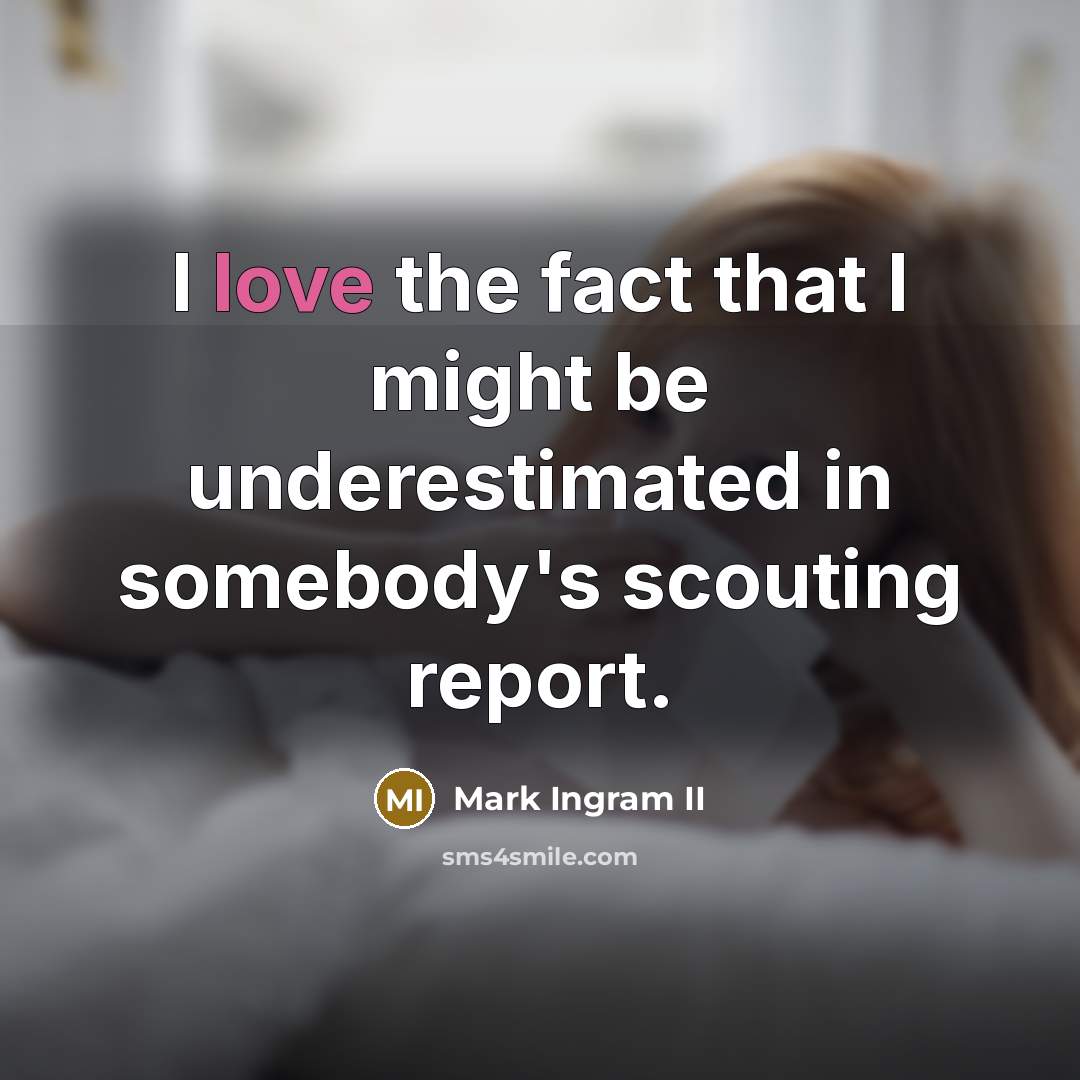 “I love the fact that I might be underestimated in…” quote by Mark Ingram II