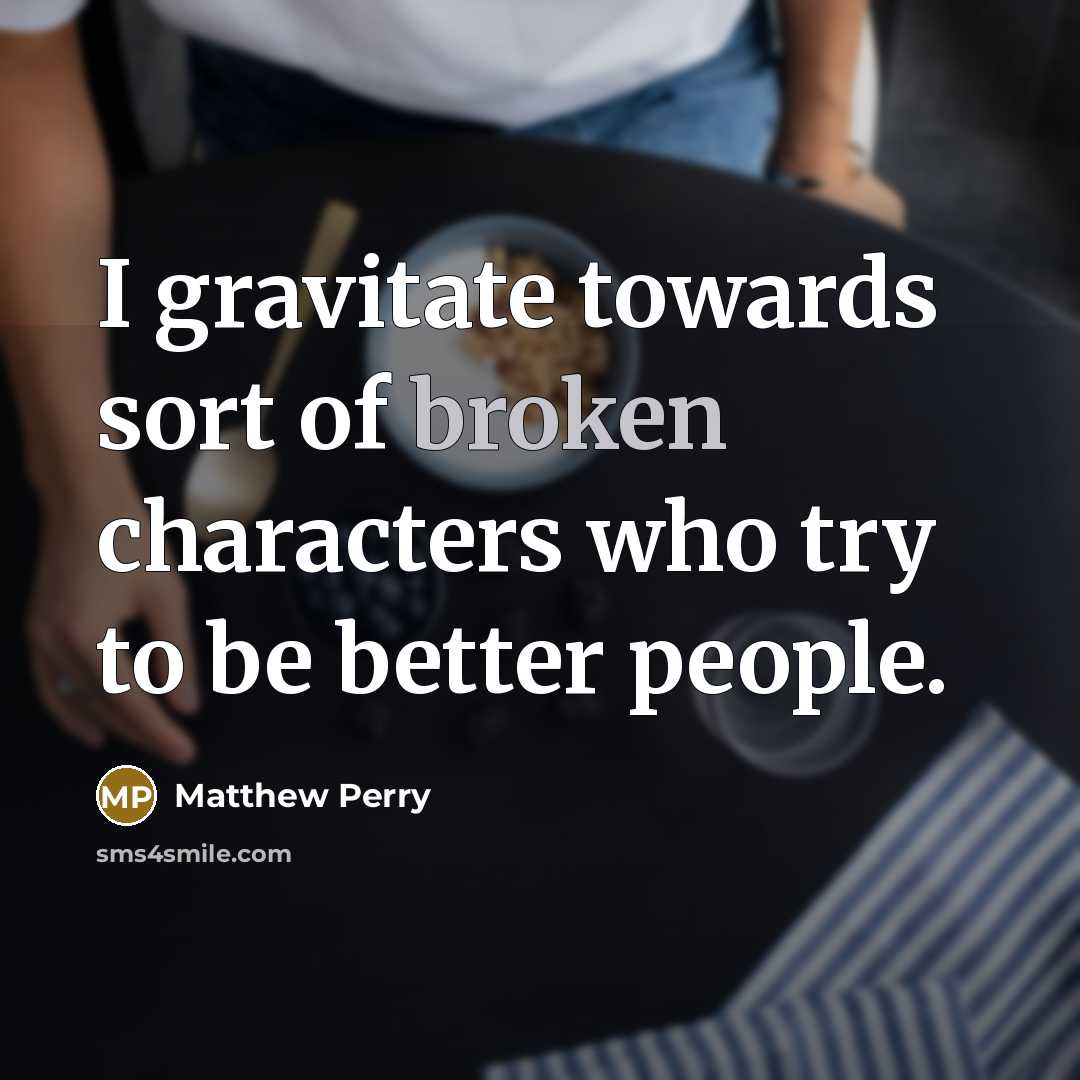“I gravitate towards sort of broken characters who try to…” quote by Matthew Perry