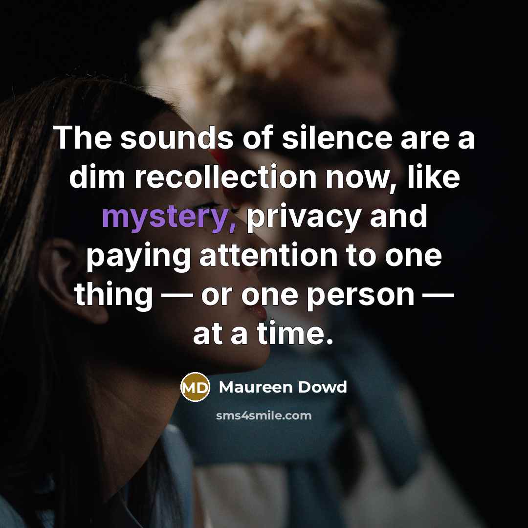 “The sounds of silence are a dim recollection now, like…” quote by Maureen Dowd