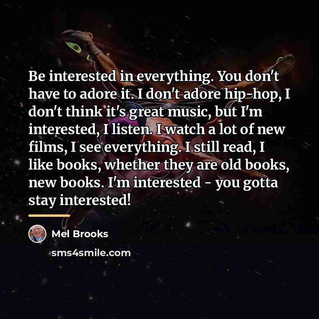 “Be interested in everything. You don't have to adore it.…” quote by Mel Brooks