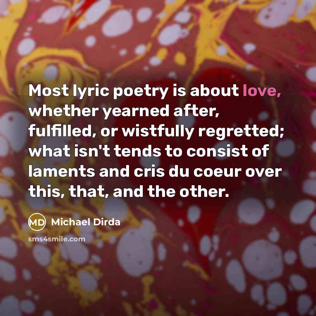 “Most lyric poetry is about love, whether yearned after, fulfilled,…” quote by Michael Dirda