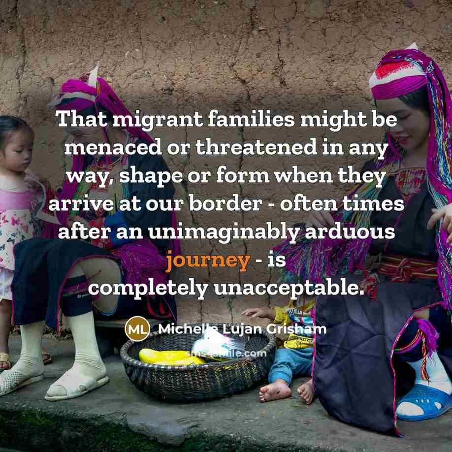 “That migrant families might be menaced or threatened in any…” quote by Michelle Lujan Grisham