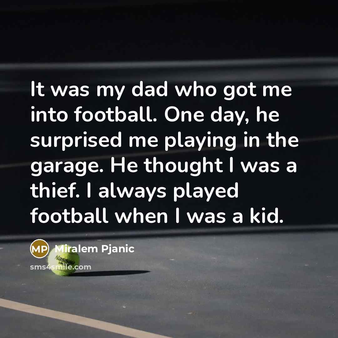 “It was my dad who got me into football. One…” quote by Miralem Pjanic