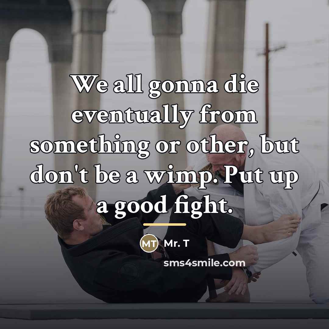 “We all gonna die eventually from something or other, but…” quote by Mr. T