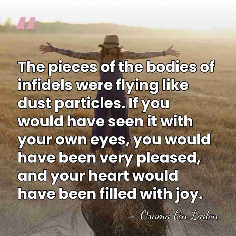 The pieces of the bodies of infidels were flying like dust particles.&hellip; - Osama bin Laden