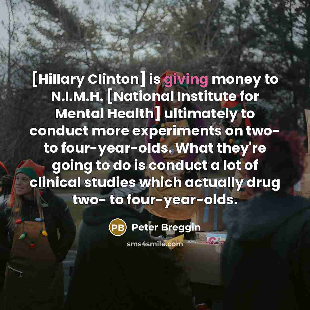 “[Hillary Clinton] is giving money to N.I.M.H. [National Institute for…” quote by Peter Breggin