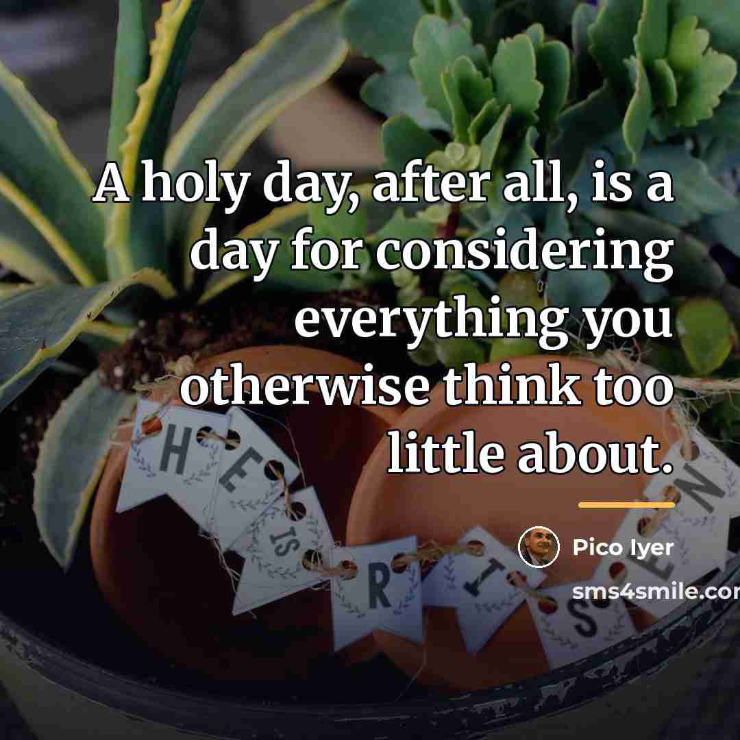“A holy day, after all, is a day for considering…” quote by Pico Iyer
