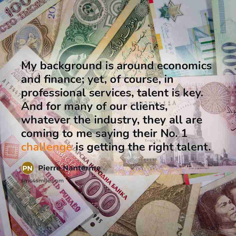 “My background is around economics and finance; yet, of course,…” quote by Pierre Nanterme