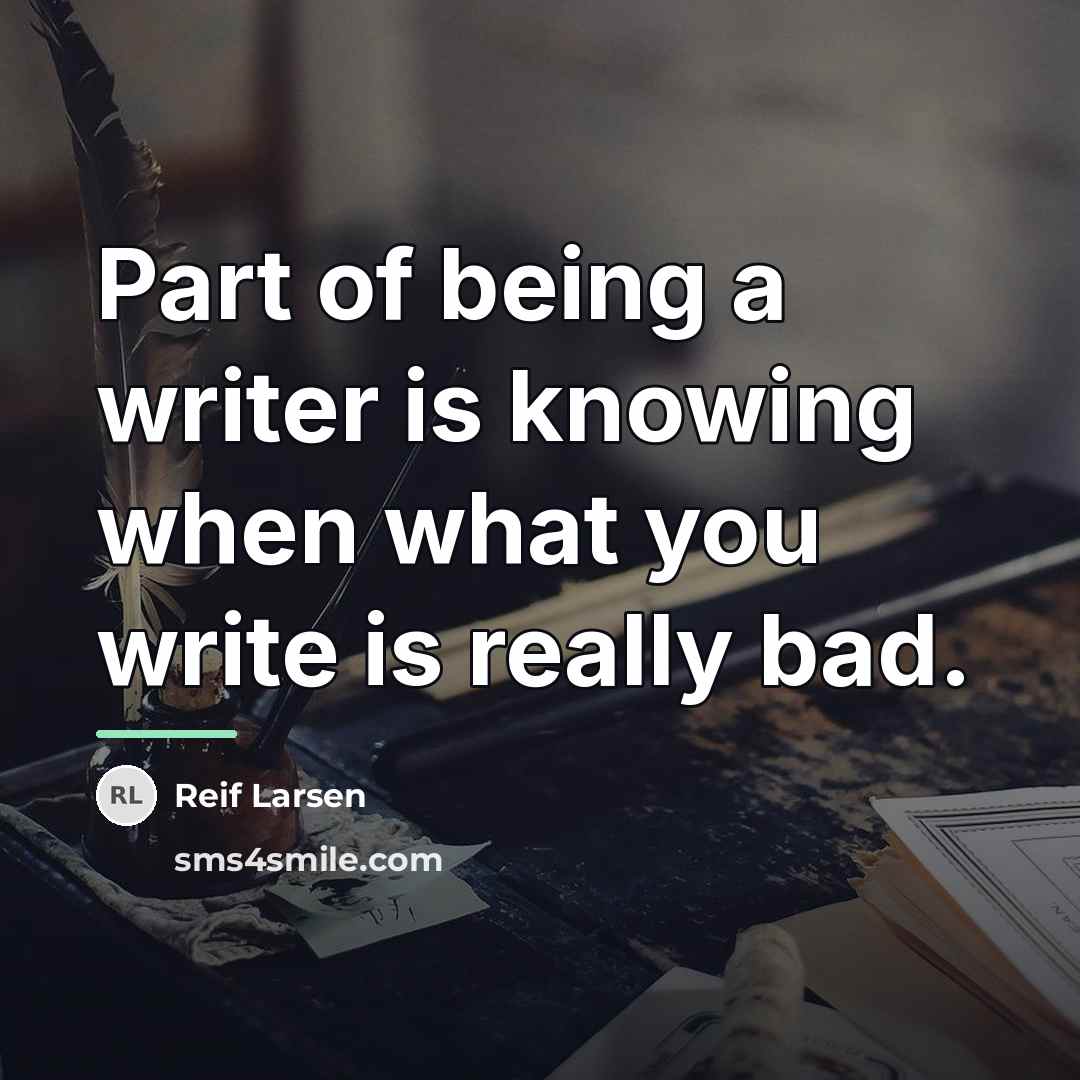 “Part of being a writer is knowing when what you…” quote by Reif Larsen