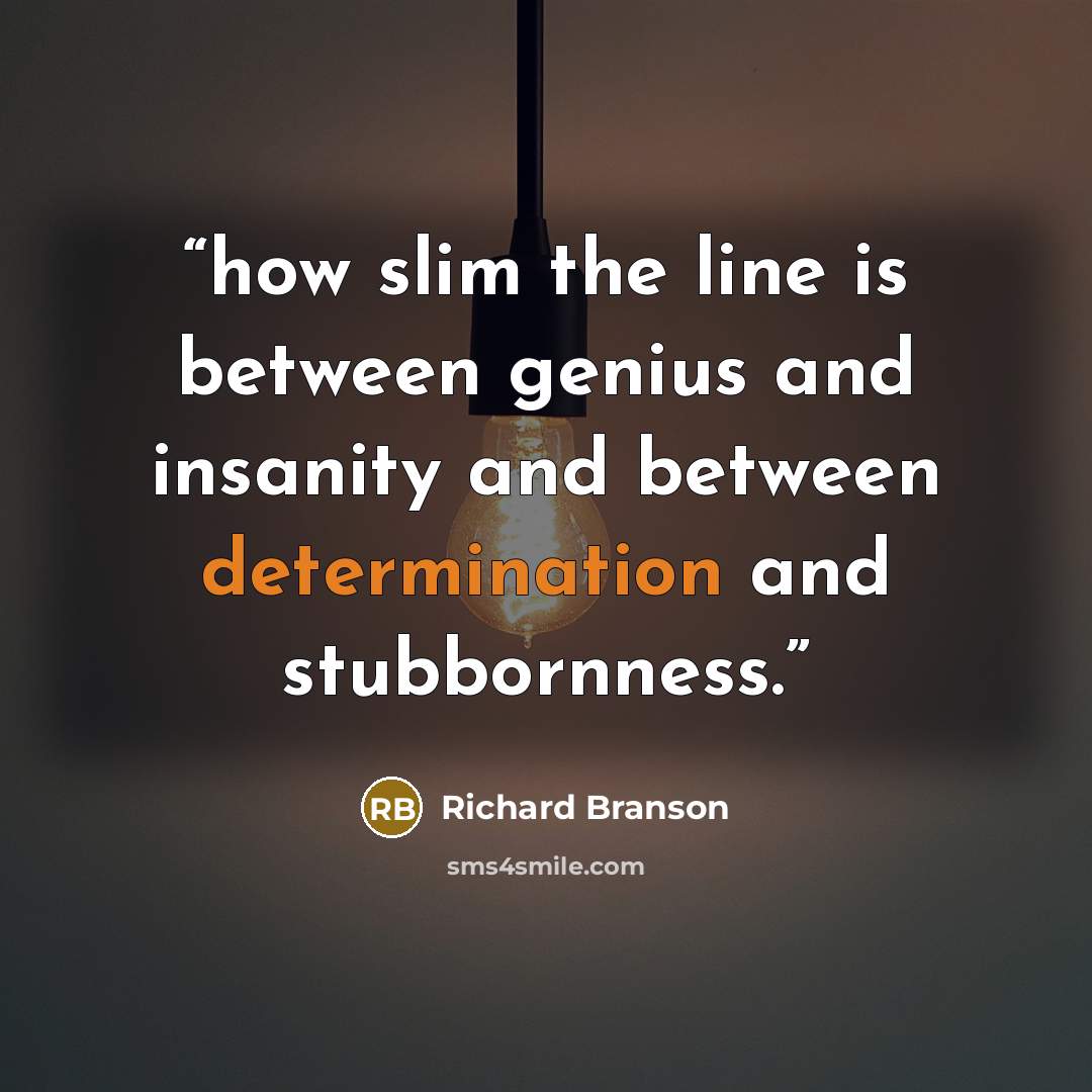 “how slim the line is between genius and insanity and between determination and stubbornness.” quote by Richard Branson