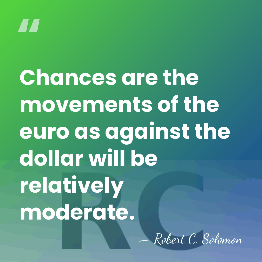 Chances are the movements of the euro as against the dollar will&hellip; - Robert C. Solomon