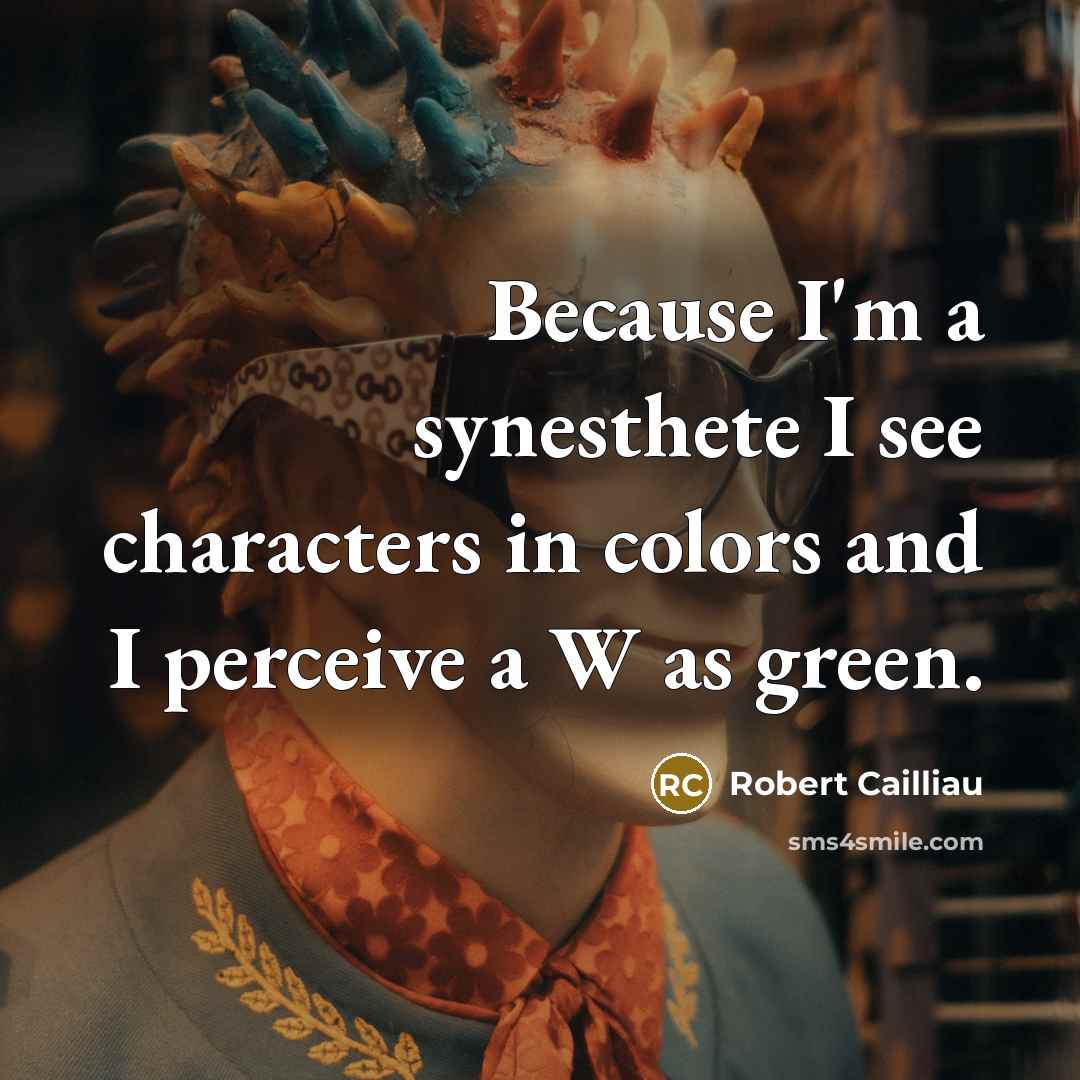 “Because I'm a synesthete I see characters in colors and…” quote by Robert Cailliau