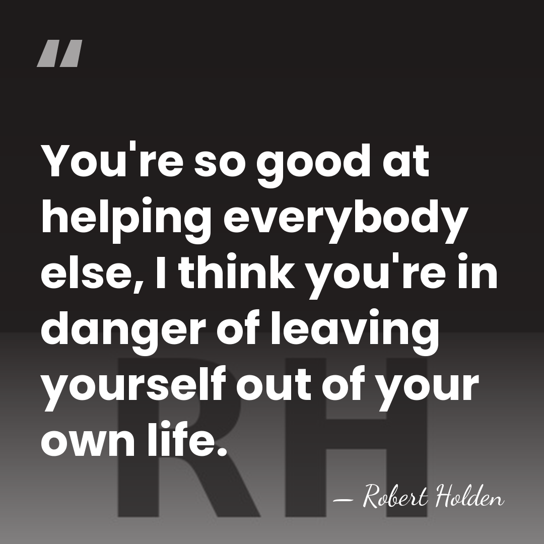 You're so good at helping everybody else, I think you're in danger&hellip; - Robert Holden