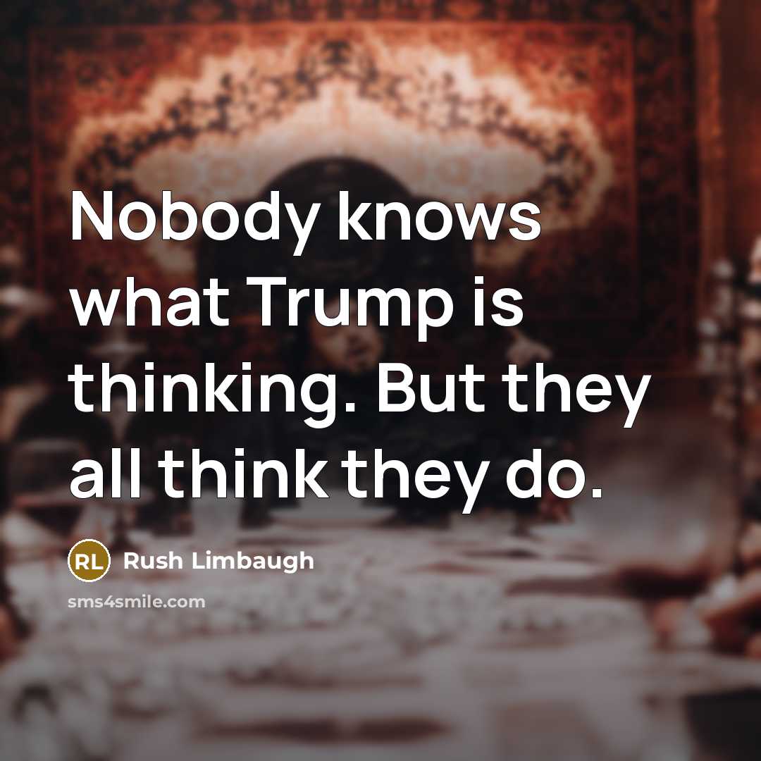 “Nobody knows what Trump is thinking. But they all think…” quote by Rush Limbaugh