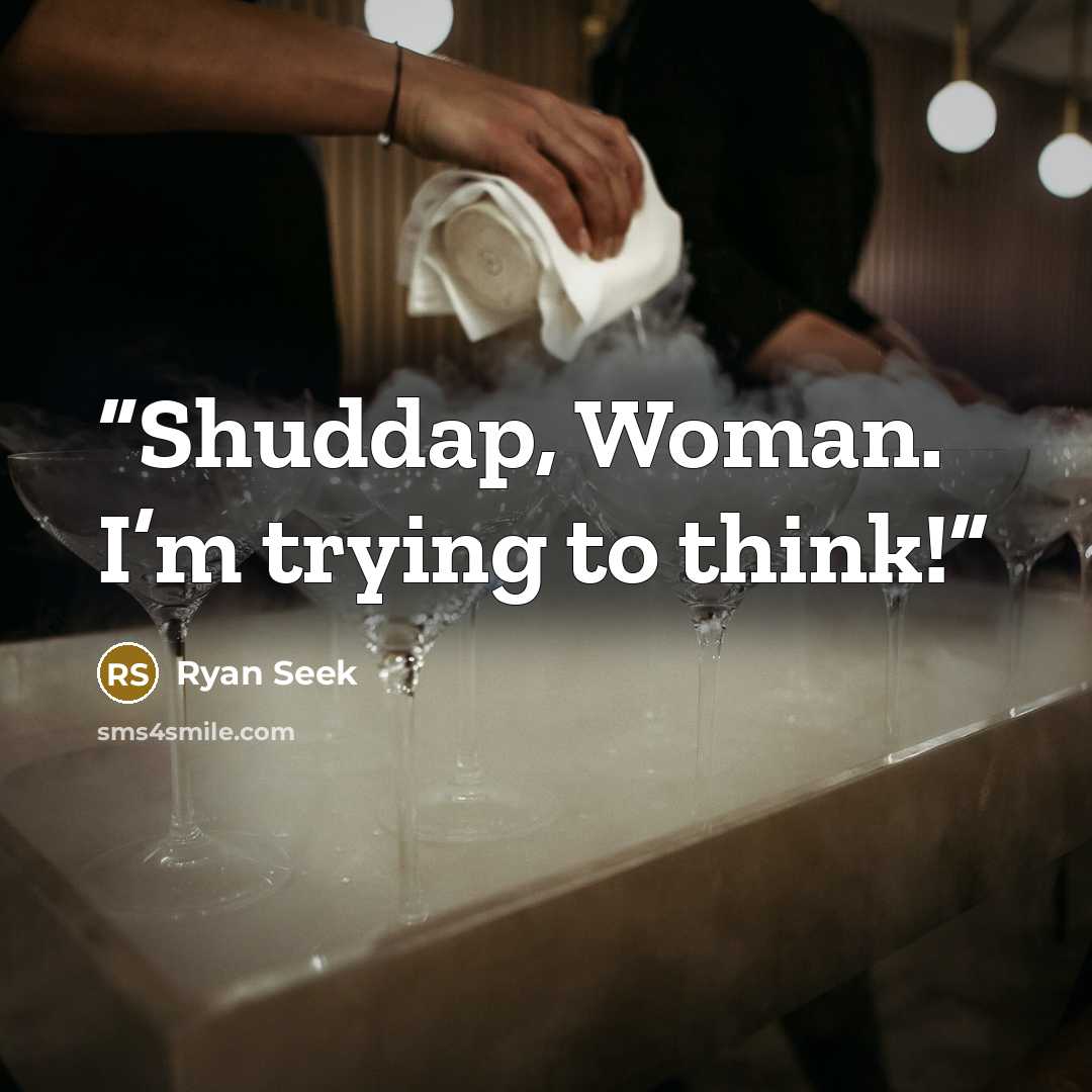 “Shuddap, Woman. I’m trying to think!” quote by Ryan Seek