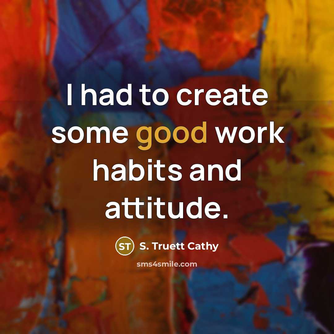 “I had to create some good work habits and attitude.…” quote by S. Truett Cathy