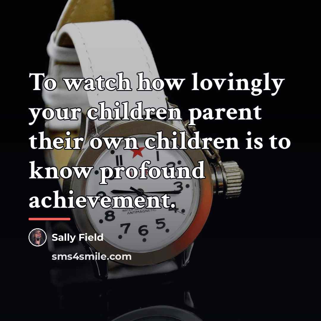 “To watch how lovingly your children parent their own children…” quote by Sally Field