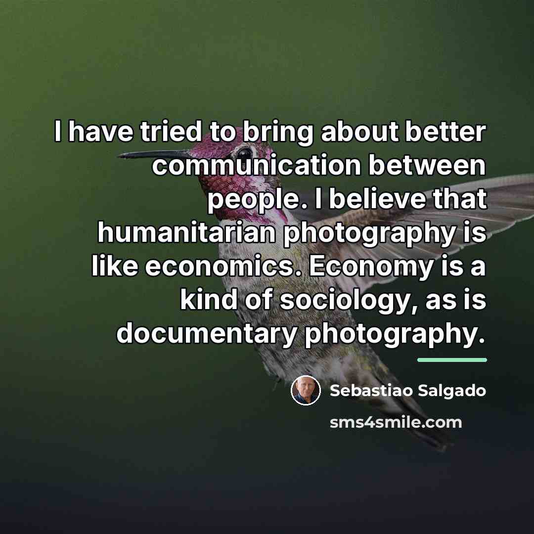 “I have tried to bring about better communication between people.…” quote by Sebastiao Salgado