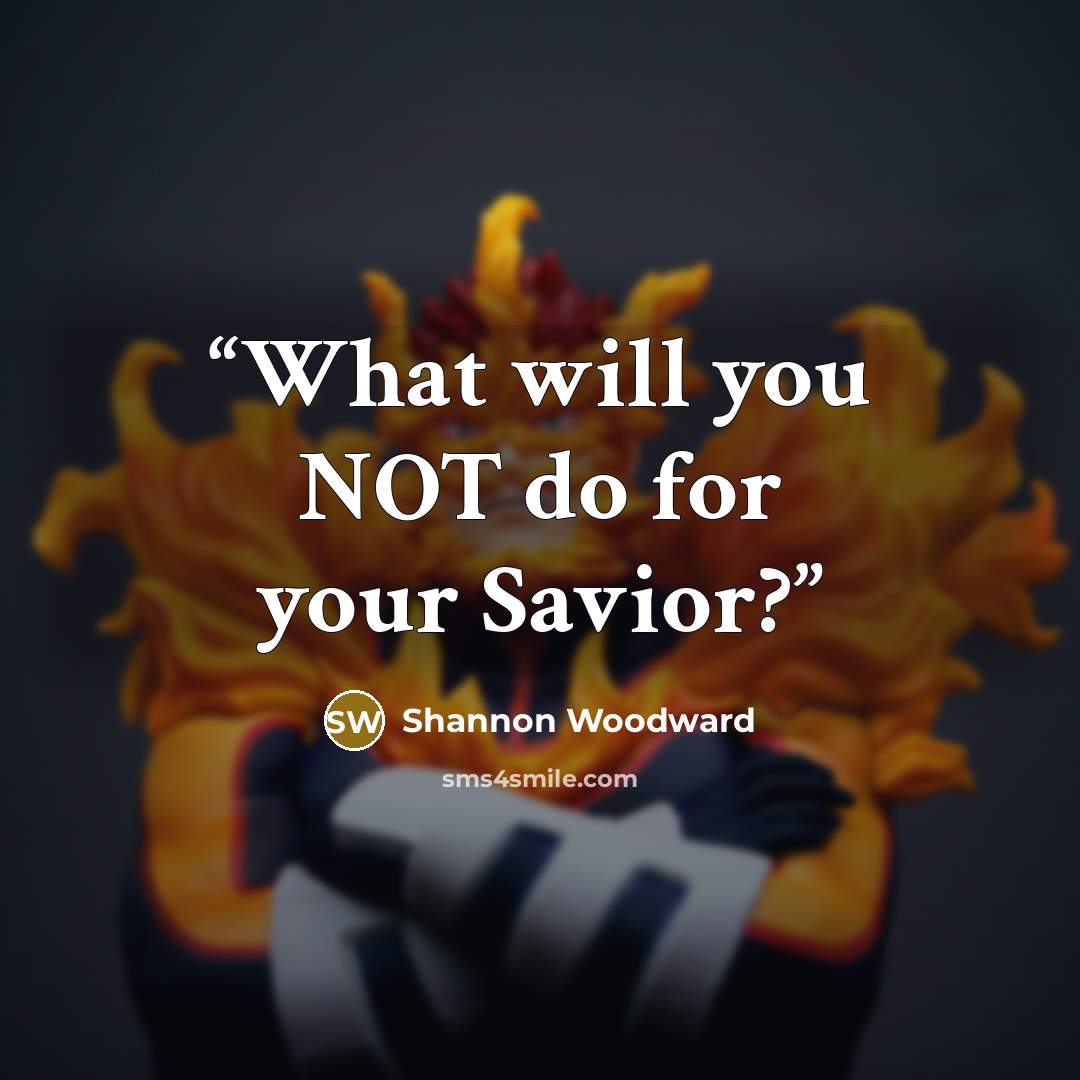 “What will you NOT do for your Savior?” quote by Shannon Woodward