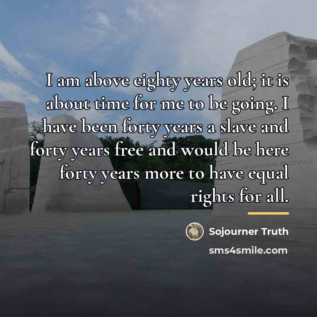 “I am above eighty years old; it is about time…” quote by Sojourner Truth