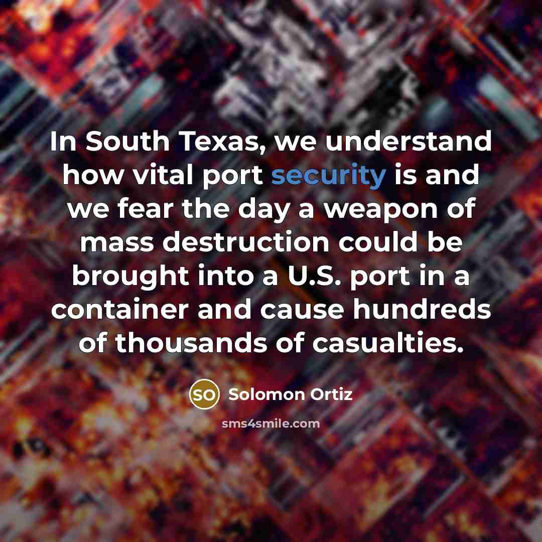 “In South Texas, we understand how vital port security is…” quote by Solomon Ortiz