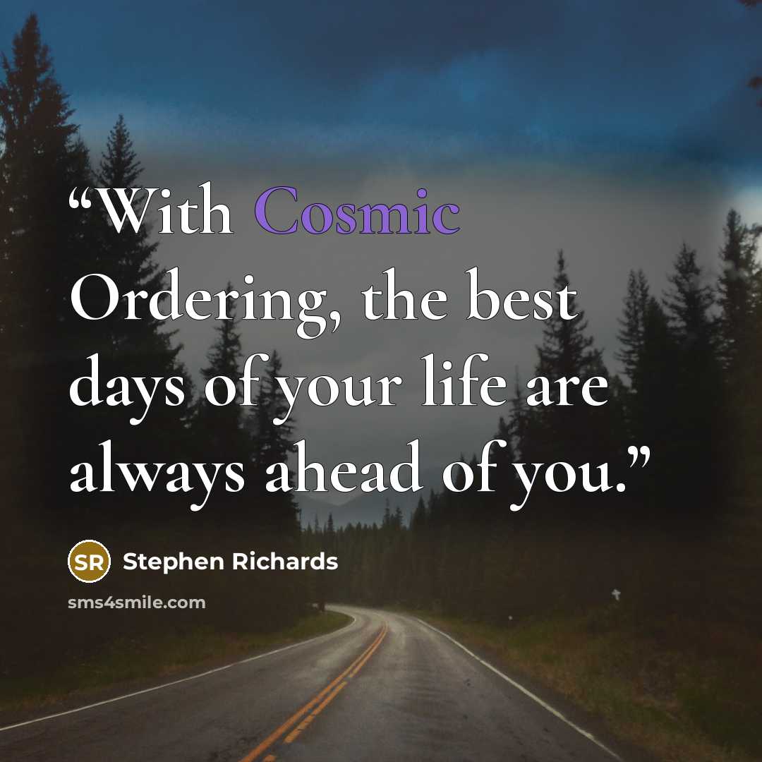 “With Cosmic Ordering, the best days of your life are always ahead of you.” quote by Stephen Richards