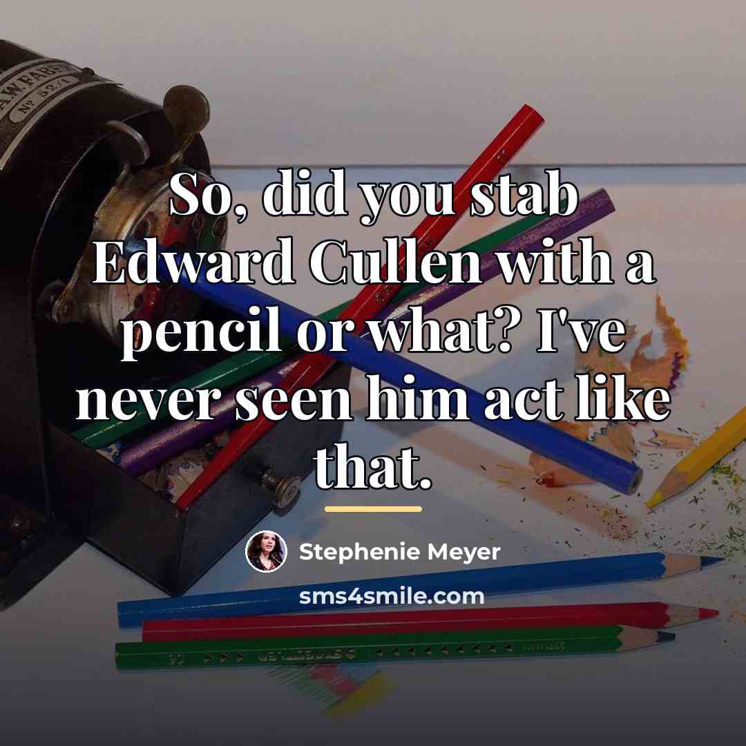 “So, did you stab Edward Cullen with a pencil or…” quote by Stephenie Meyer