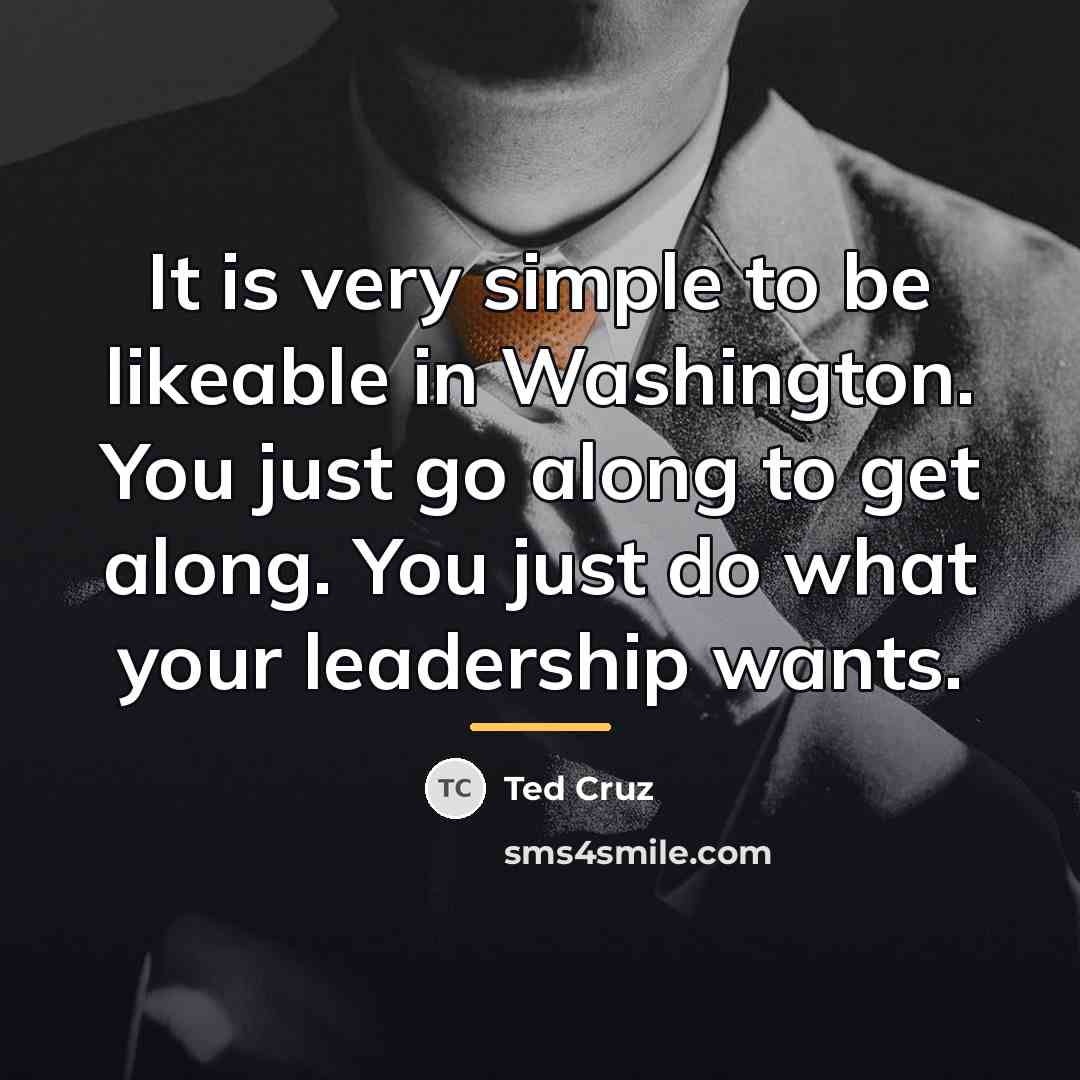 “It is very simple to be likeable in Washington. You…” quote by Ted Cruz