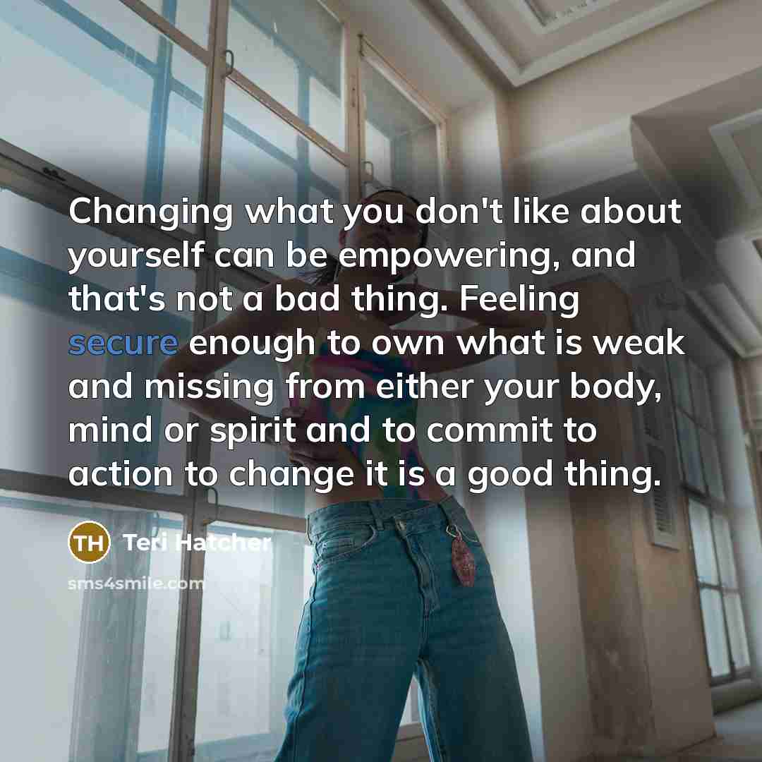 “Changing what you don't like about yourself can be empowering,…” quote by Teri Hatcher