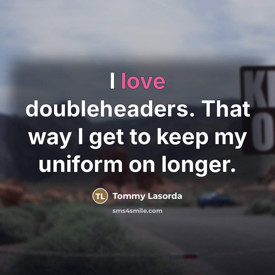 “I love doubleheaders. That way I get to keep my…” quote by Tommy Lasorda