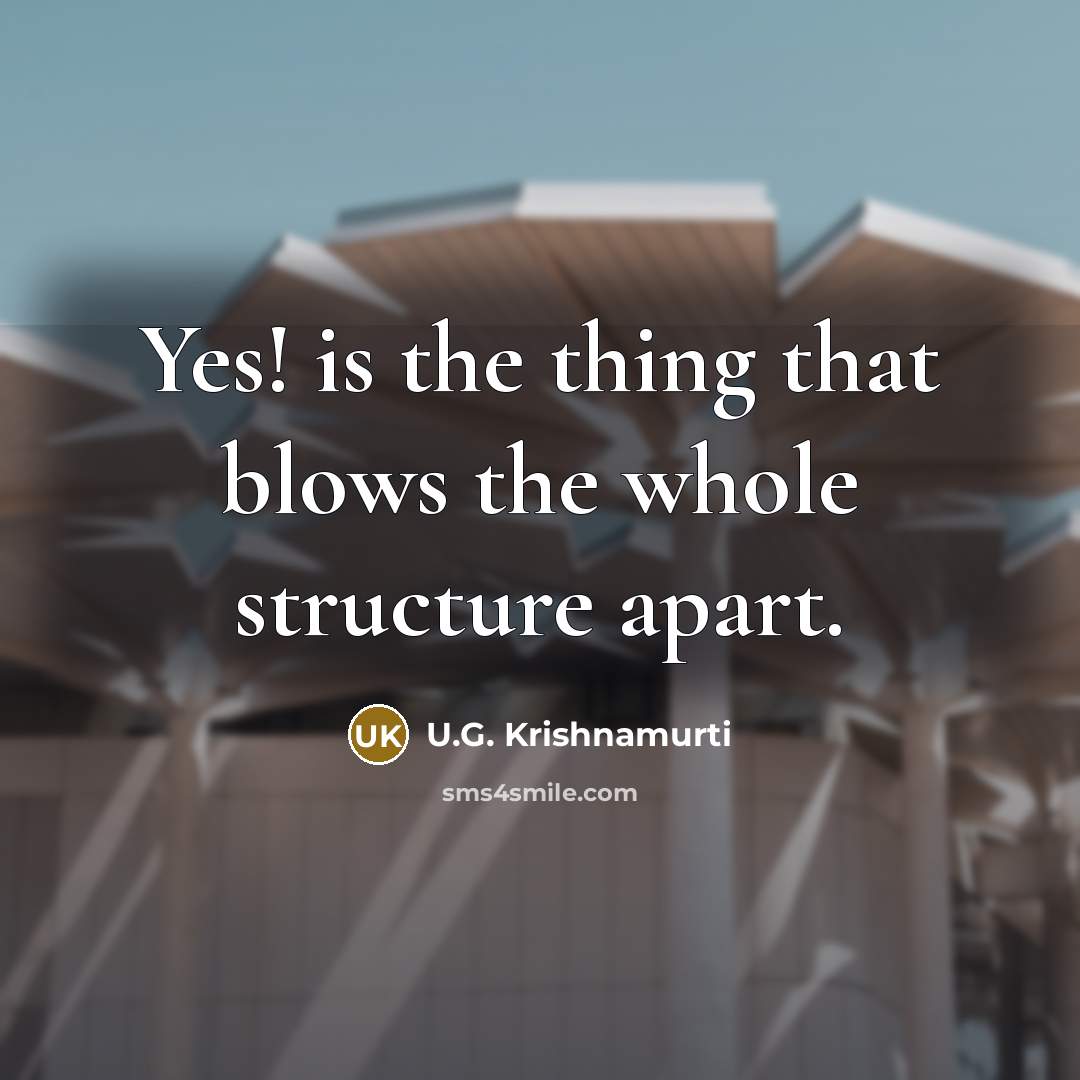 “Yes! is the thing that blows the whole structure apart.…” quote by U.G. Krishnamurti
