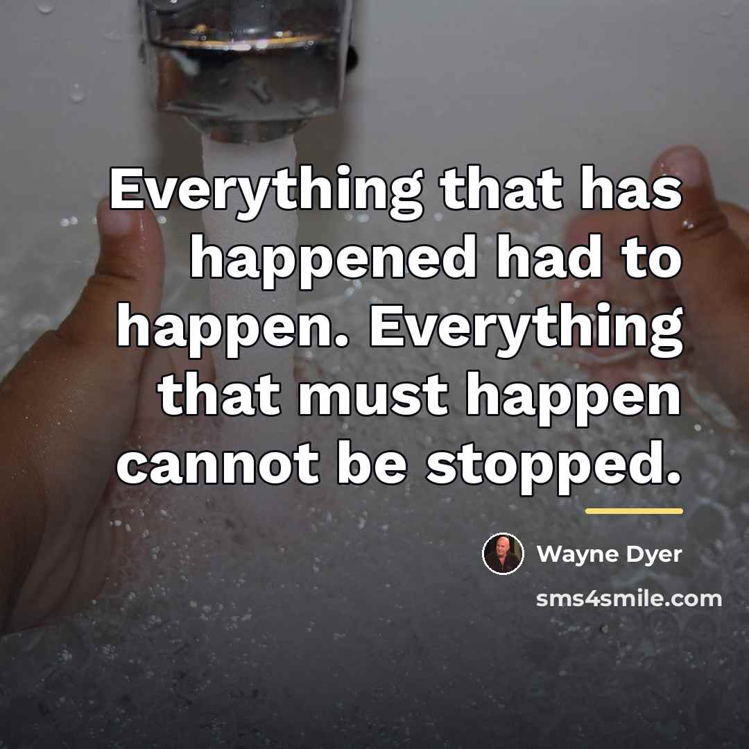 “Everything that has happened had to happen. Everything that must…” quote by Wayne Dyer