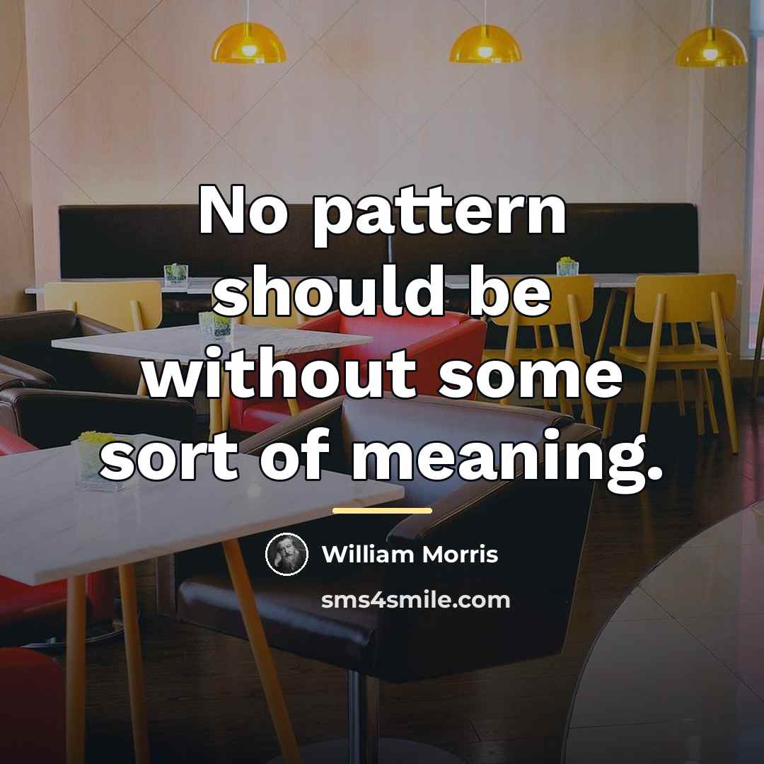 “No pattern should be without some sort of meaning.…” quote by William Morris