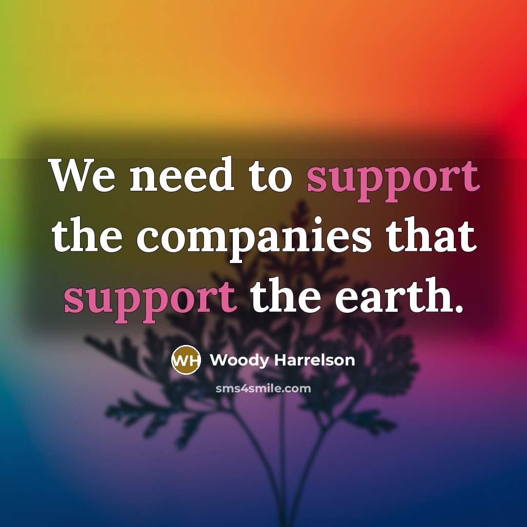 “We need to support the companies that support the earth.…” quote by Woody Harrelson