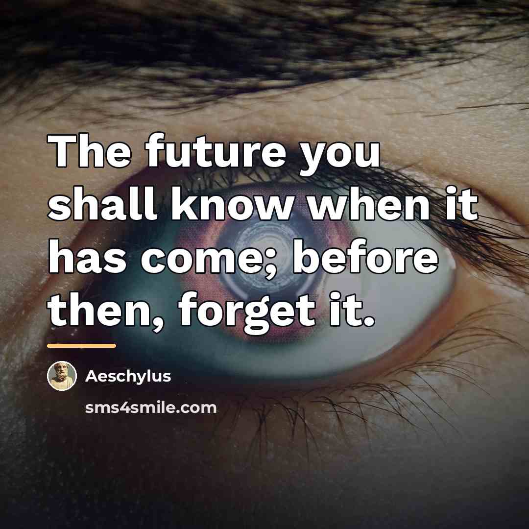“The future you shall know when it has come; before…” quote by Aeschylus