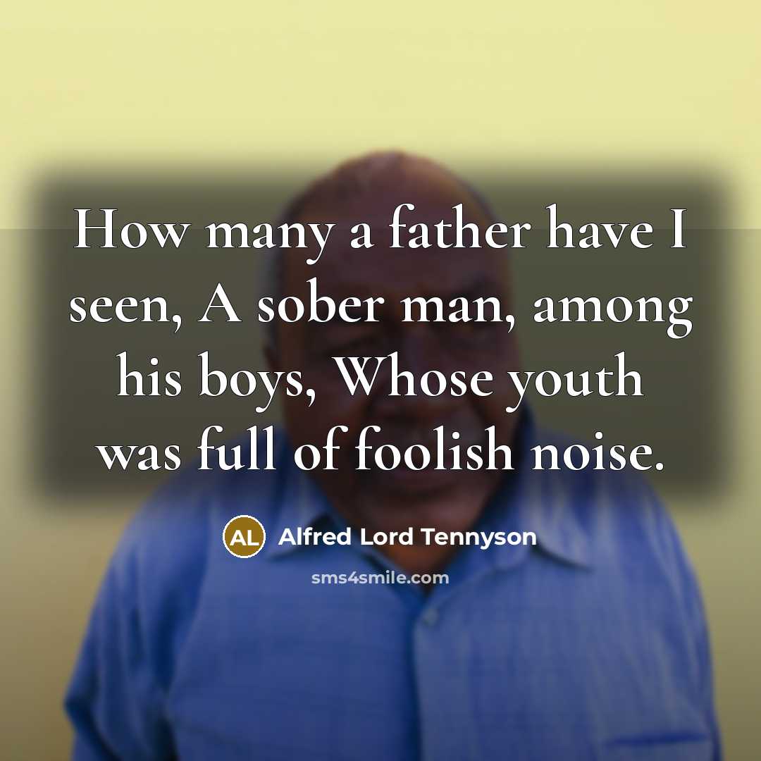 “How many a father have I seen, A sober man,…” quote by Alfred Lord Tennyson