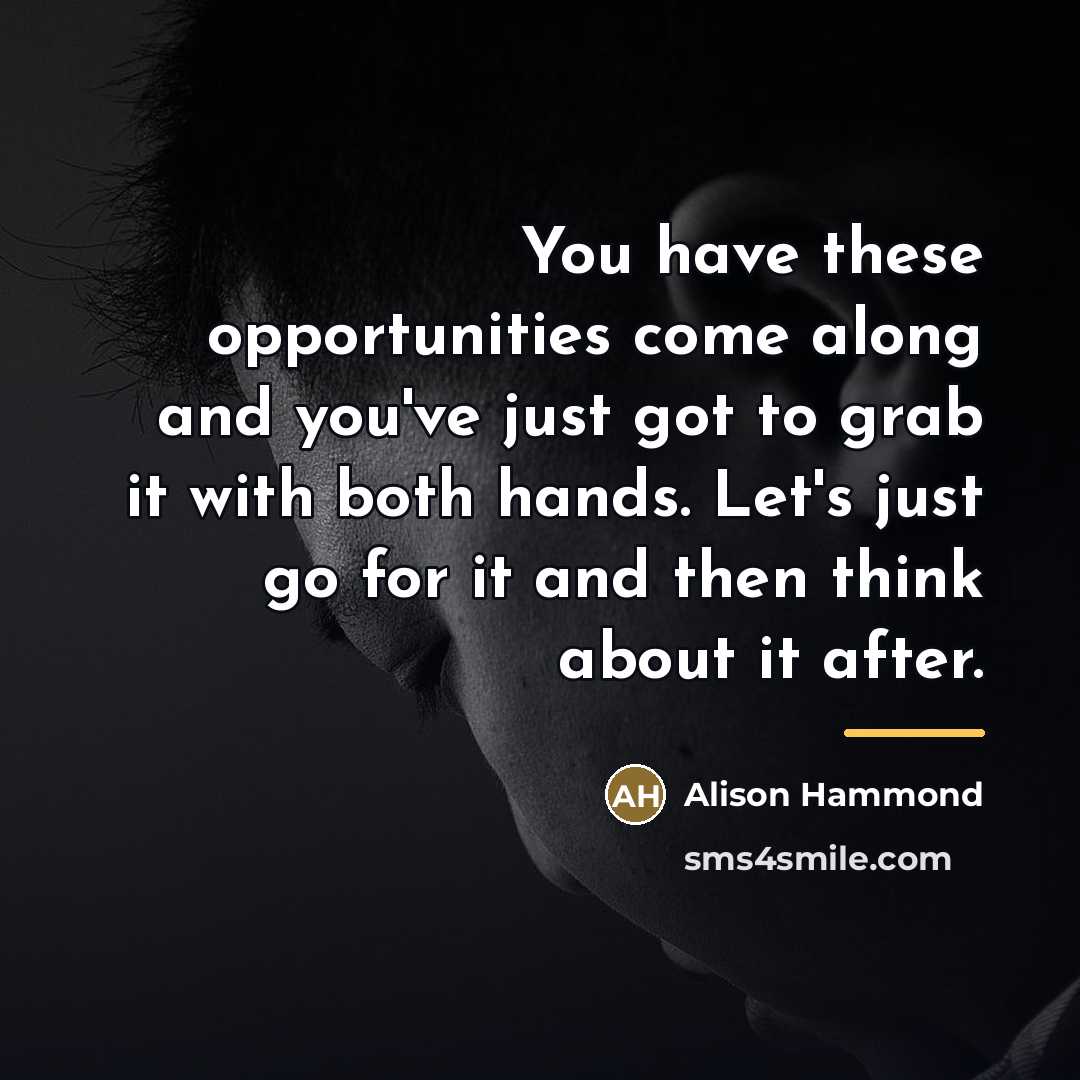 “You have these opportunities come along and you've just got…” quote by Alison Hammond