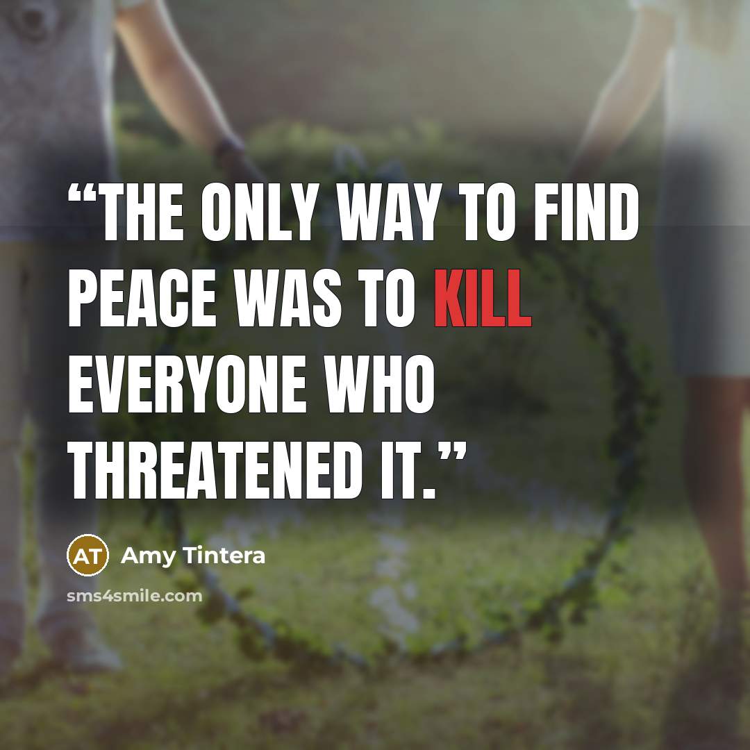“the only way to find peace was to kill everyone who threatened it.” quote by Amy Tintera