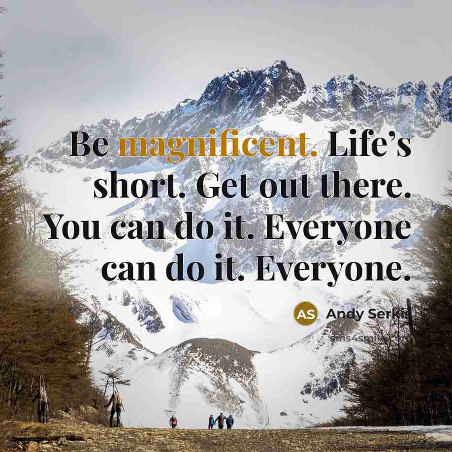 “Be magnificent. Life’s short. Get out there. You can do…” quote by Andy Serkis