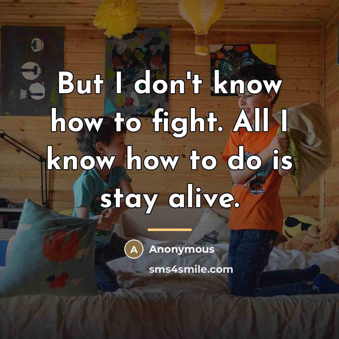 “But I don't know how to fight. All I know…” quote by Anonymous