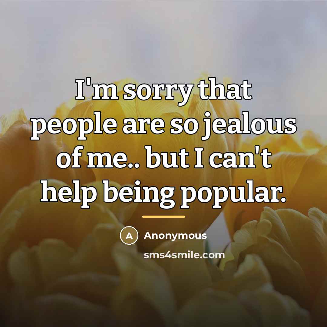 “I'm sorry that people are so jealous of me.. but…” quote by Anonymous