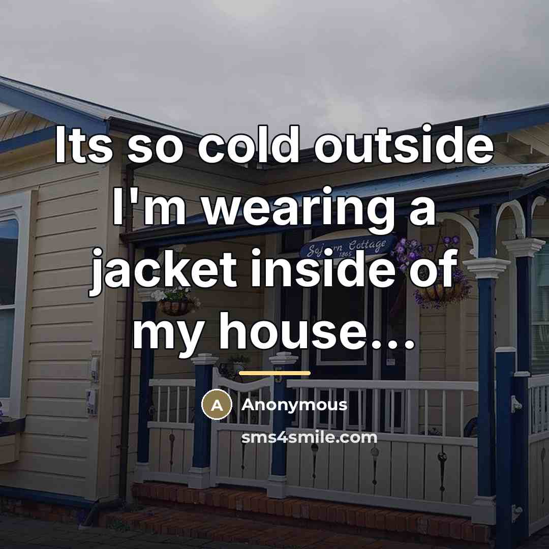 “Its so cold outside I'm wearing a jacket inside of…” quote by Anonymous